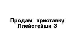 Продам  приставку Плейстейшн 3